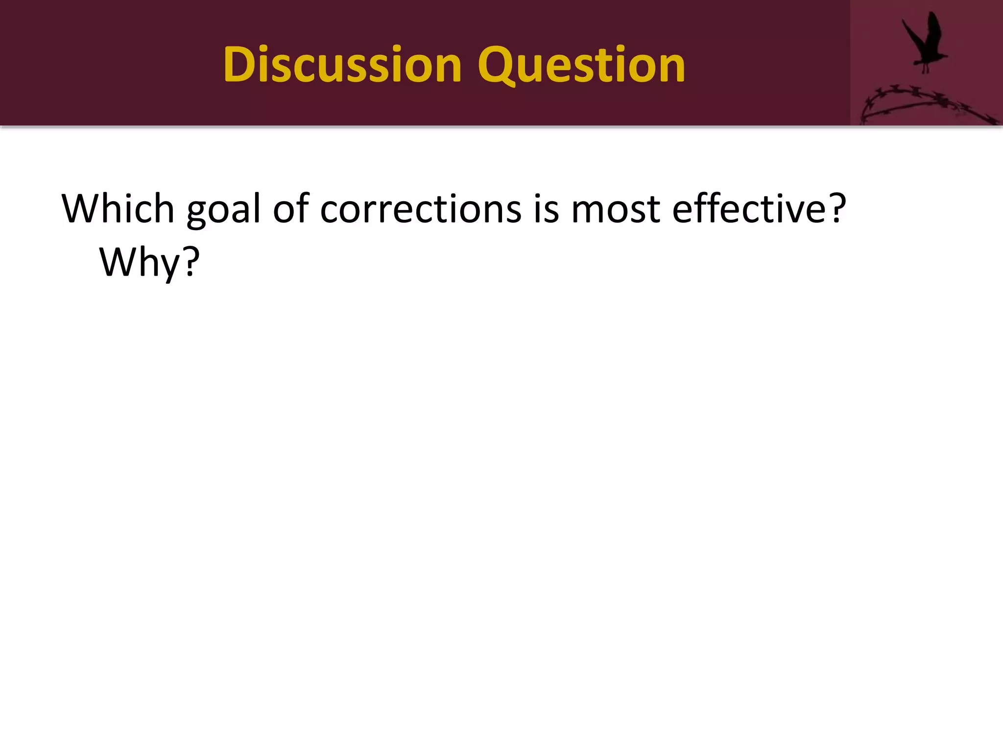 Discussion Question
Which goal of corrections is most effective?
Why?
 