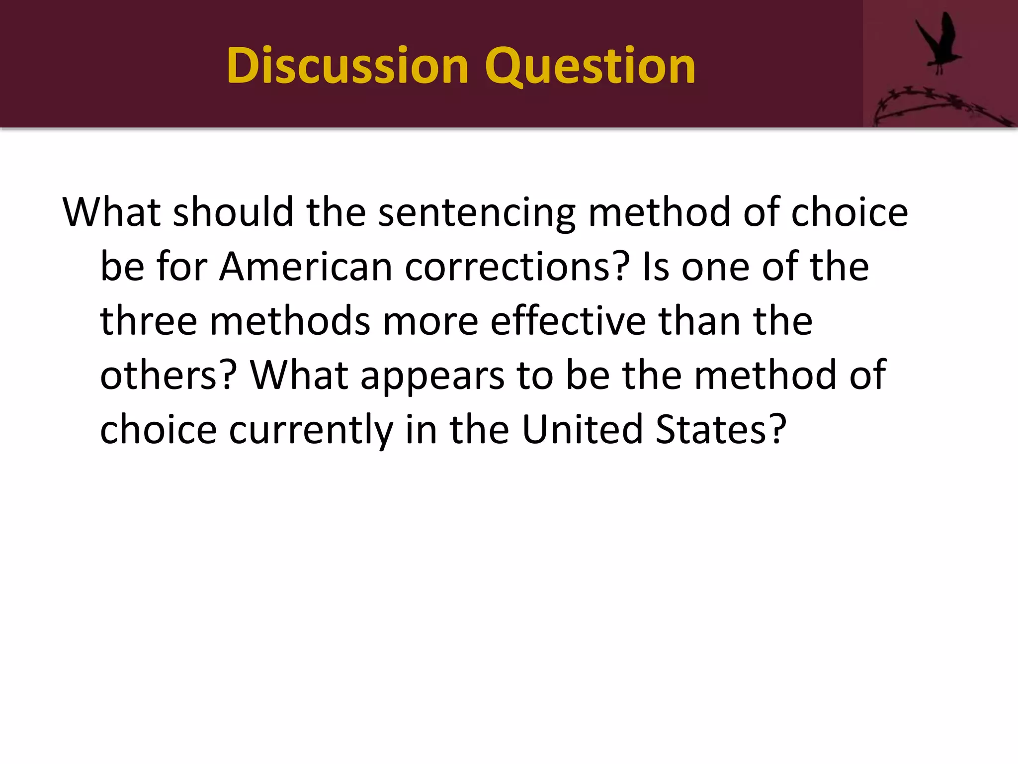 Discussion Question
What should the sentencing method of choice
be for American corrections? Is one of the
three methods more effective than the
others? What appears to be the method of
choice currently in the United States?
 