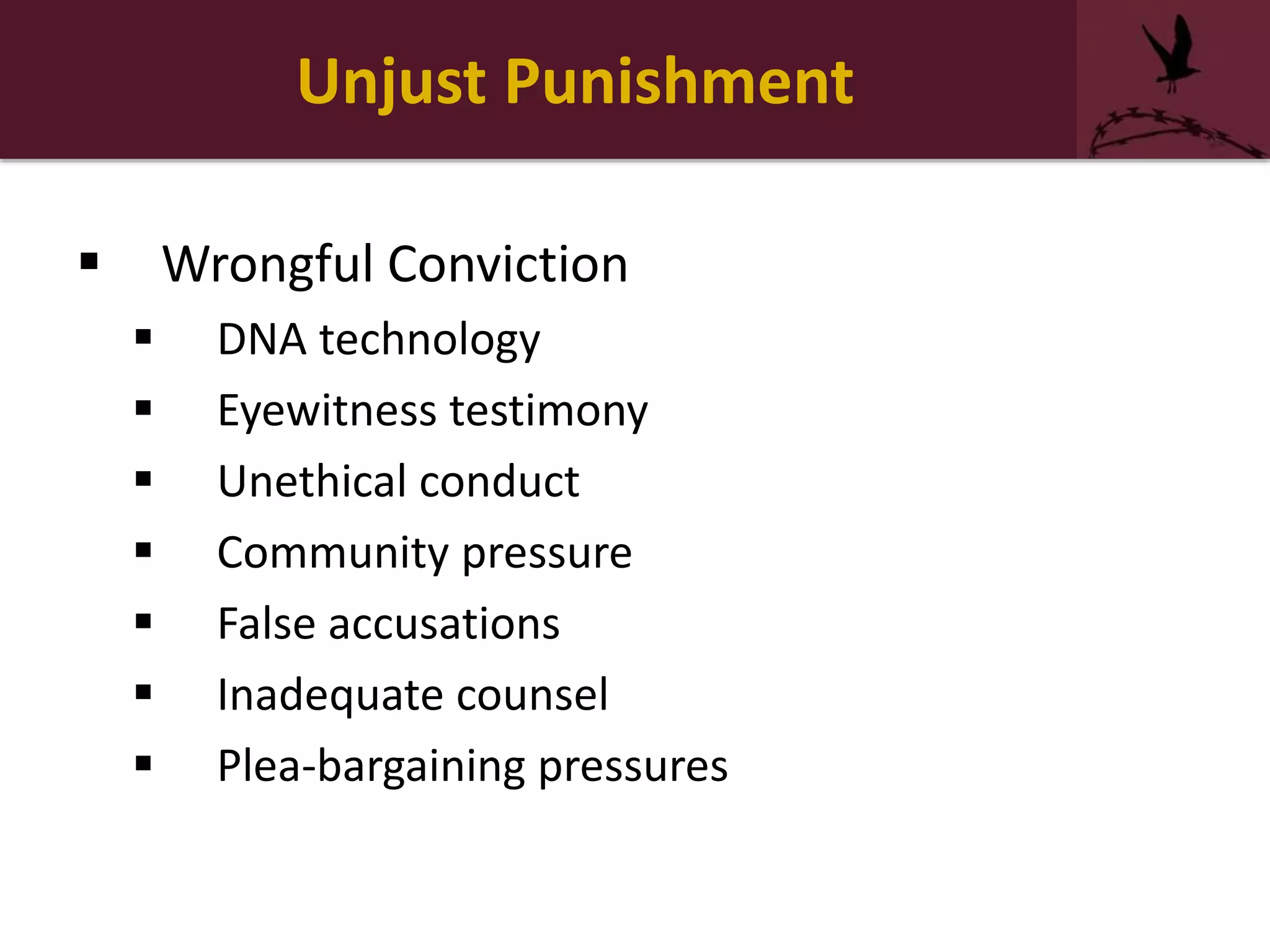Unjust Punishment
 Wrongful Conviction
 DNA technology
 Eyewitness testimony
 Unethical conduct
 Community pressure
 False accusations
 Inadequate counsel
 Plea-bargaining pressures
 