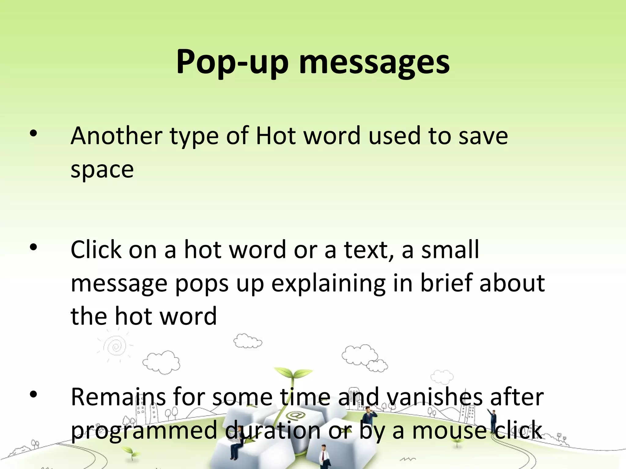 Pop-up messages
• Another type of Hot word used to save
space
• Click on a hot word or a text, a small
message pops up explaining in brief about
the hot word
• Remains for some time and vanishes after
programmed duration or by a mouse click
 
