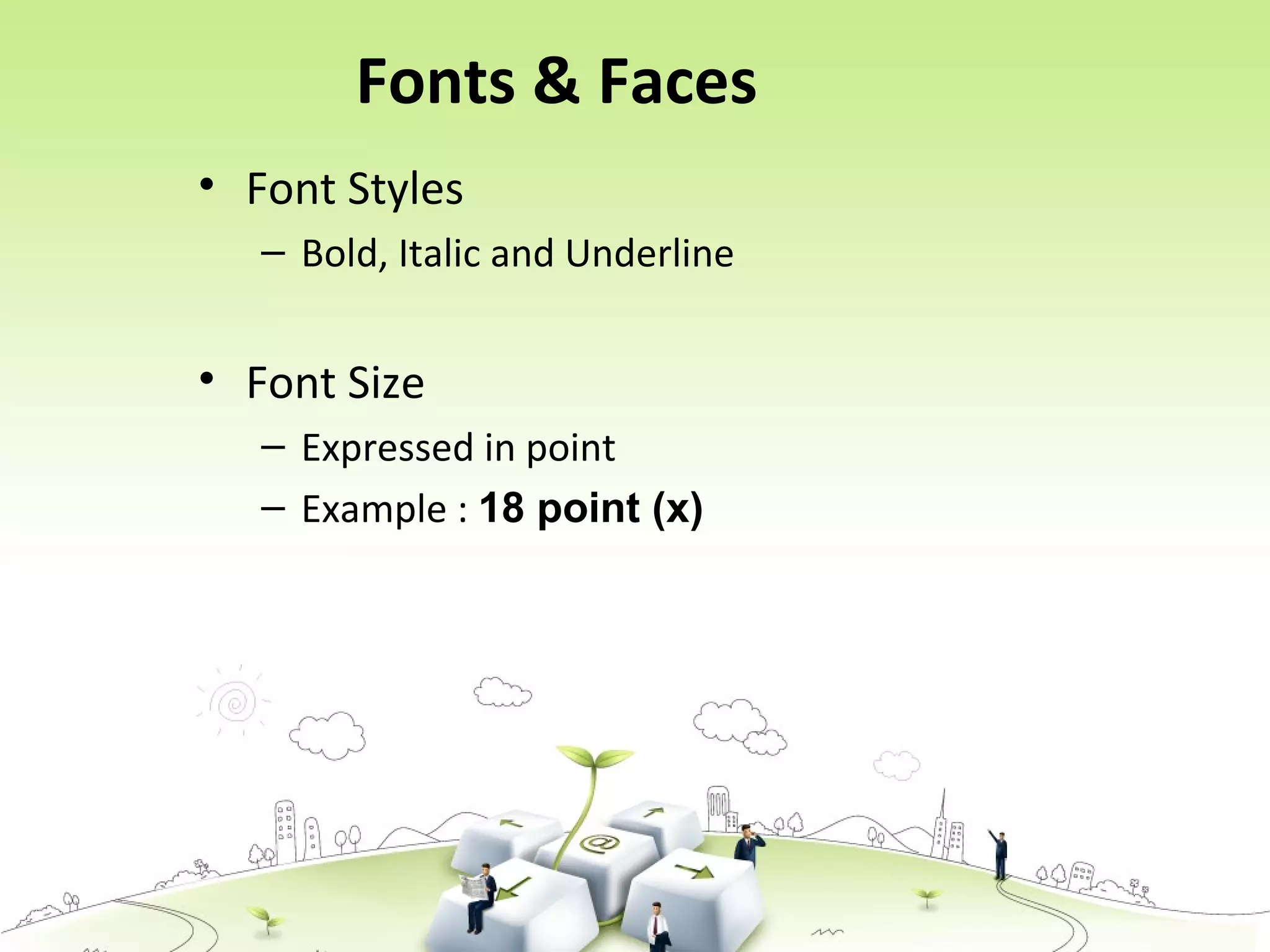 Fonts & Faces
• Font Styles
– Bold, Italic and Underline
• Font Size
– Expressed in point
– Example : 18 point (x)
 