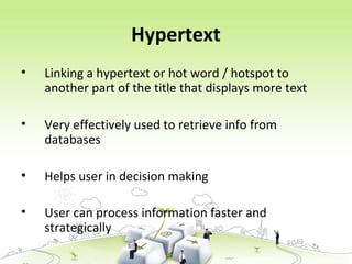 Hypertext
• Linking a hypertext or hot word / hotspot to
another part of the title that displays more text
• Very effectively used to retrieve info from
databases
• Helps user in decision making
• User can process information faster and
strategically
 