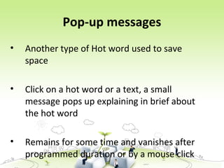Pop-up messages
• Another type of Hot word used to save
space
• Click on a hot word or a text, a small
message pops up explaining in brief about
the hot word
• Remains for some time and vanishes after
programmed duration or by a mouse click
 
