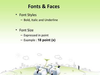 Fonts & Faces
• Font Styles
– Bold, Italic and Underline
• Font Size
– Expressed in point
– Example : 18 point (x)
 