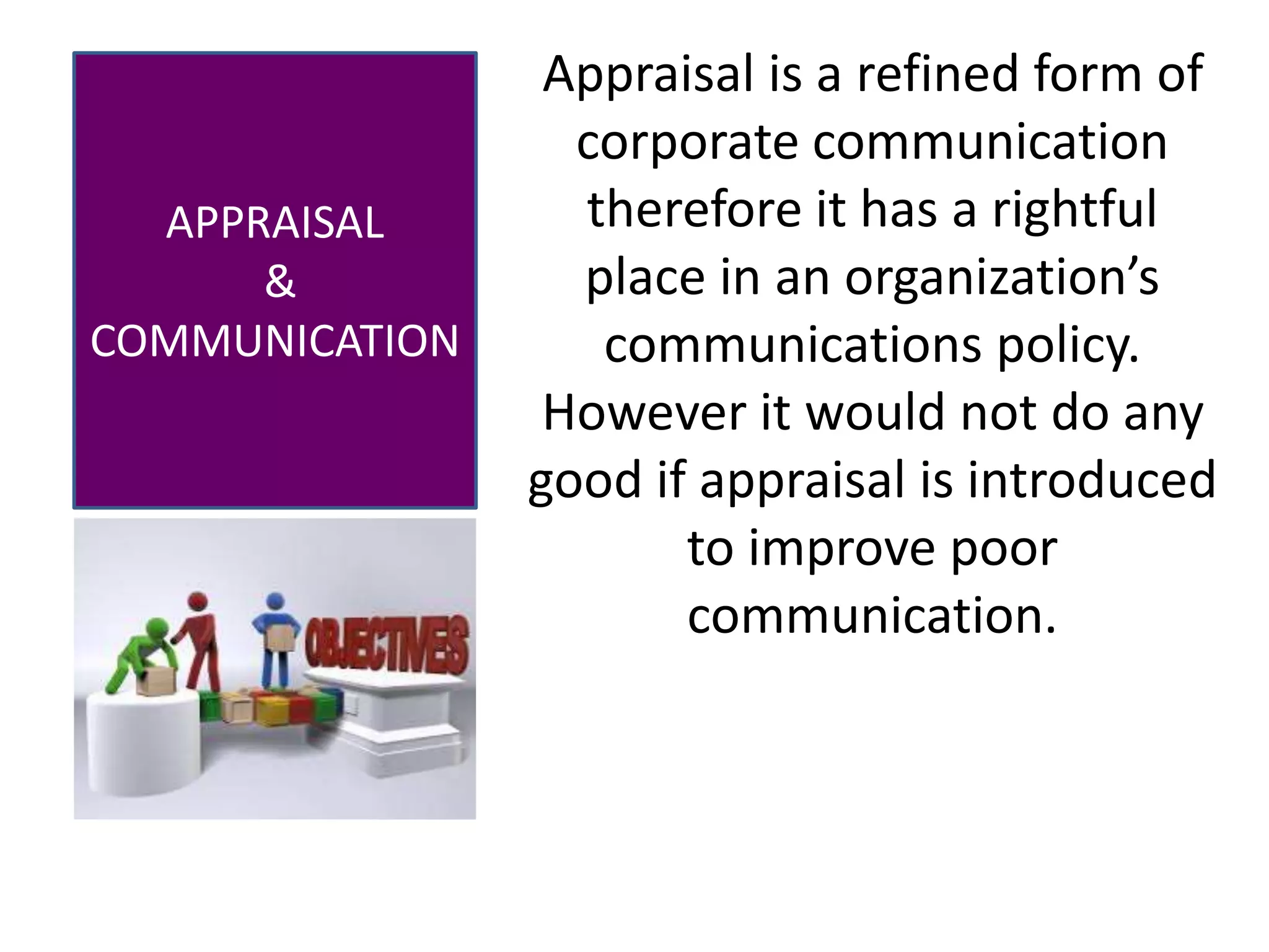 Mahmood Qasim
APPRAISAL
&
COMMUNICATION
Appraisal is a refined form of
corporate communication
therefore it has a rightful
place in an organization’s
communications policy.
However it would not do any
good if appraisal is introduced
to improve poor
communication.
 