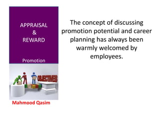 Mahmood Qasim
APPRAISAL
&
REWARD
Promotion
The concept of discussing
promotion potential and career
planning has always been
warmly welcomed by
employees.
 