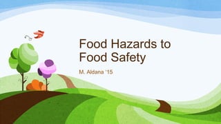 Food Hazards to
Food Safety
M. Aldana ‘15
 