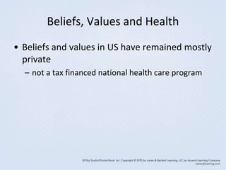 Beliefs, Values and Health
• Beliefs and values in US have remained mostly
private
– not a tax financed national health care program
 