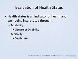 Evaluation of Health Status
• Health status is an indicator of health and
well-being interpreted through:
– Morbidity
•Disease or Disability
– Mortality
•Death rate
 