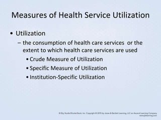 Measures of Health Service Utilization
• Utilization
– the consumption of health care services or the
extent to which health care services are used
•Crude Measure of Utilization
•Specific Measure of Utilization
•Institution-Specific Utilization
 