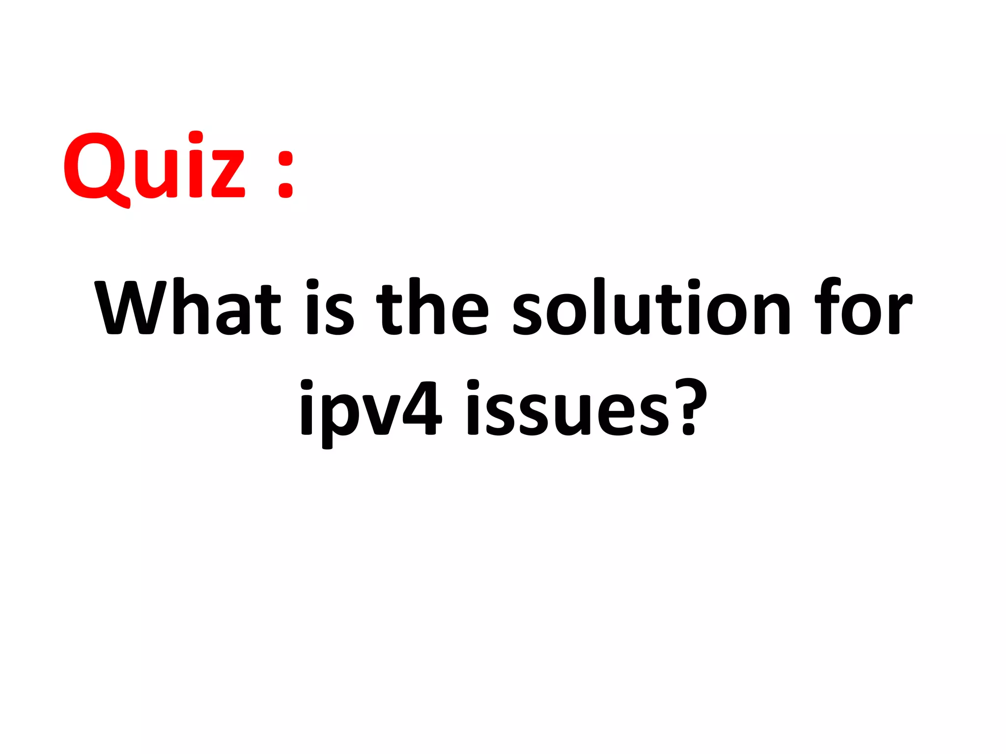 Quiz :
What is the solution for
ipv4 issues?
 