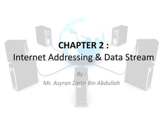 CHAPTER 2 :
Internet Addressing & Data Stream
By :
Mr. Asyran Zarizi Bin Abdullah
 