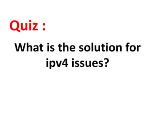 Quiz :
What is the solution for
ipv4 issues?
 