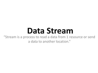 Data Stream
“Stream is a process to read a data from 1 resource or send
a data to another location.”
 
