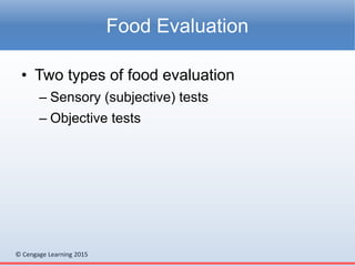 © Cengage Learning 2015
• Two types of food evaluation
– Sensory (subjective) tests
– Objective tests
Food Evaluation
 
