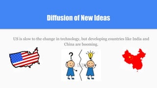 Diffusion of New Ideas
US is slow to the change in technology, but developing countries like India and
China are booming.
 