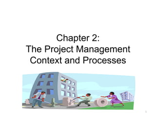1
Chapter 2:
The Project Management
Context and Processes
 