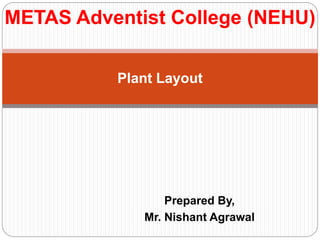 Prepared By,
Mr. Nishant Agrawal
Plant Layout
METAS Adventist College (NEHU)
 