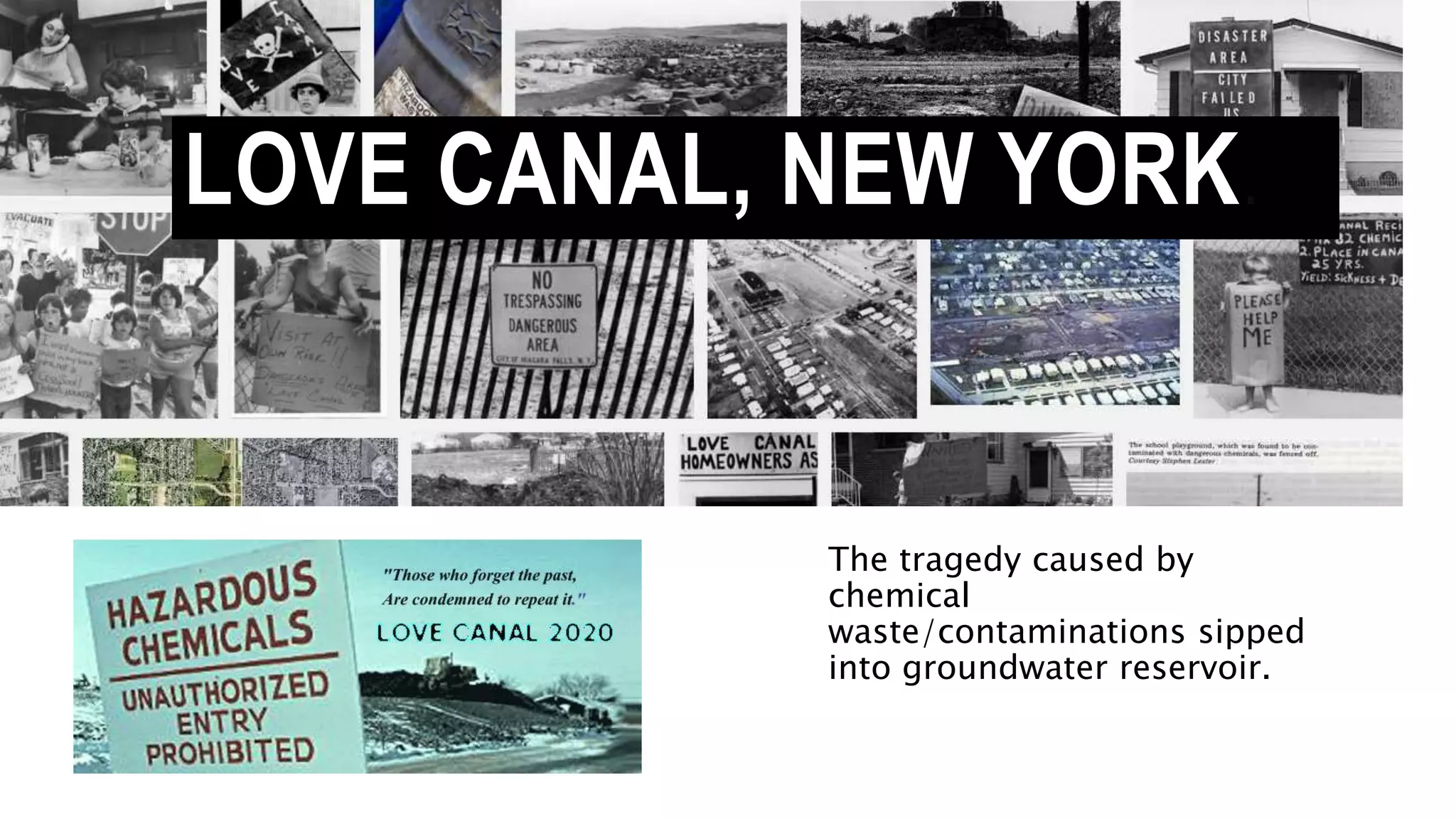 LOVE CANAL, NEW YORK.
The tragedy caused by
chemical
waste/contaminations sipped
into groundwater reservoir.
 