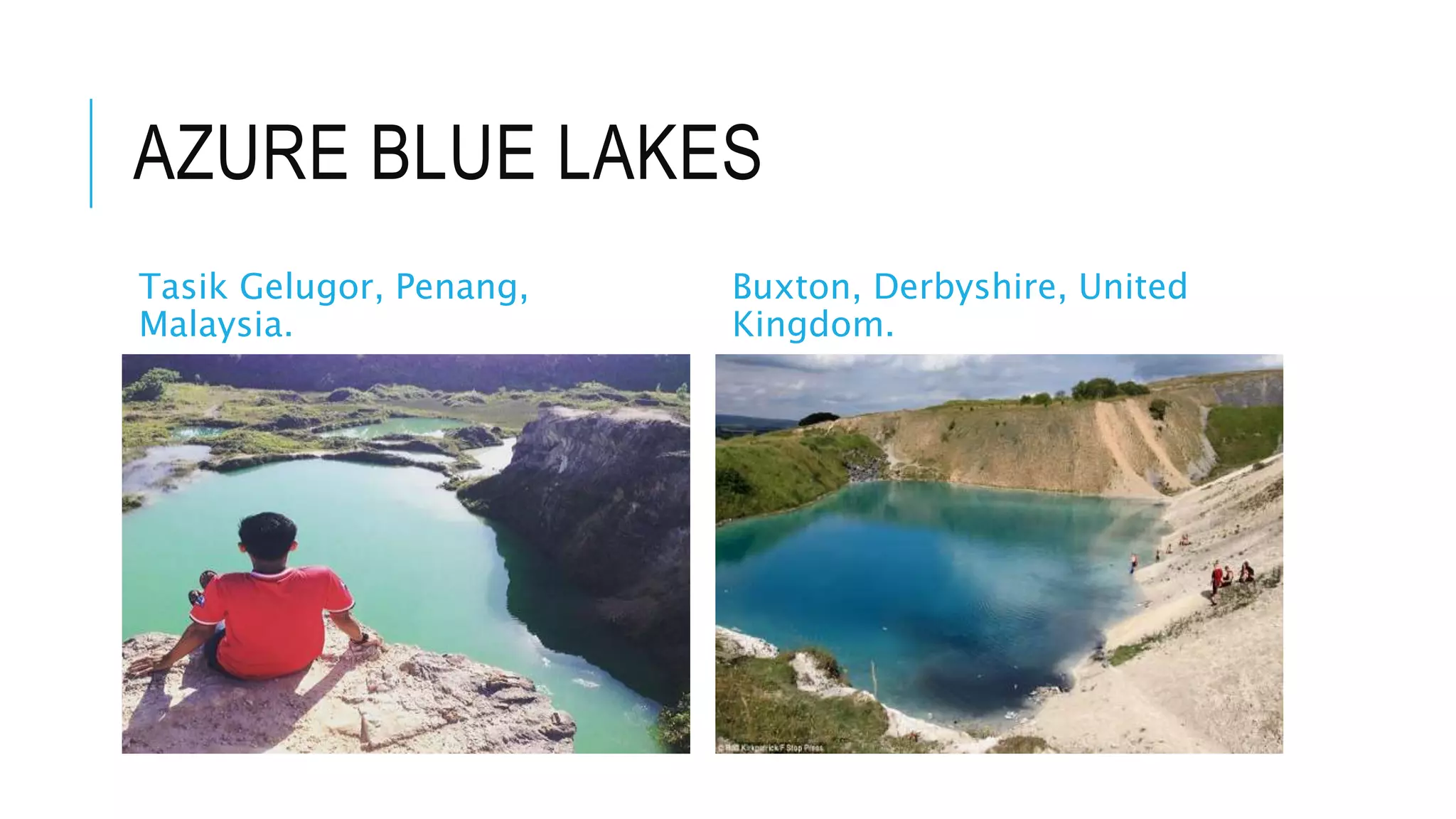 AZURE BLUE LAKES
Tasik Gelugor, Penang,
Malaysia.
Buxton, Derbyshire, United
Kingdom.
 
