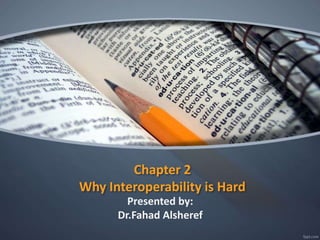 Chapter 2
Why Interoperability is Hard
Presented by:
Dr.Fahad Alsheref
 