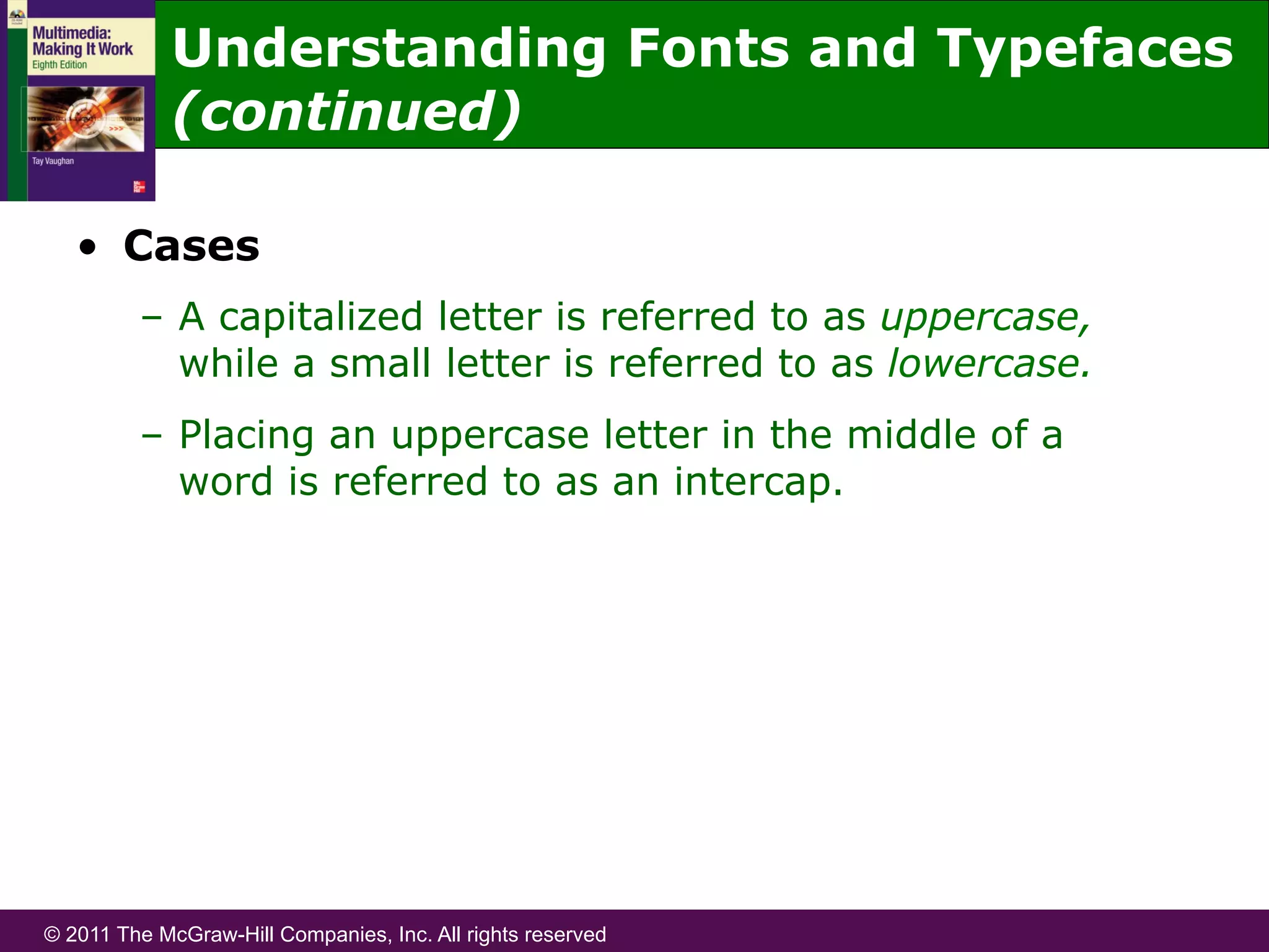 © 2011 The McGraw-Hill Companies, Inc. All rights reserved
•  Cases
–  A capitalized letter is referred to as uppercase,
while a small letter is referred to as lowercase.
–  Placing an uppercase letter in the middle of a
word is referred to as an intercap.
Understanding Fonts and Typefaces
(continued)
 