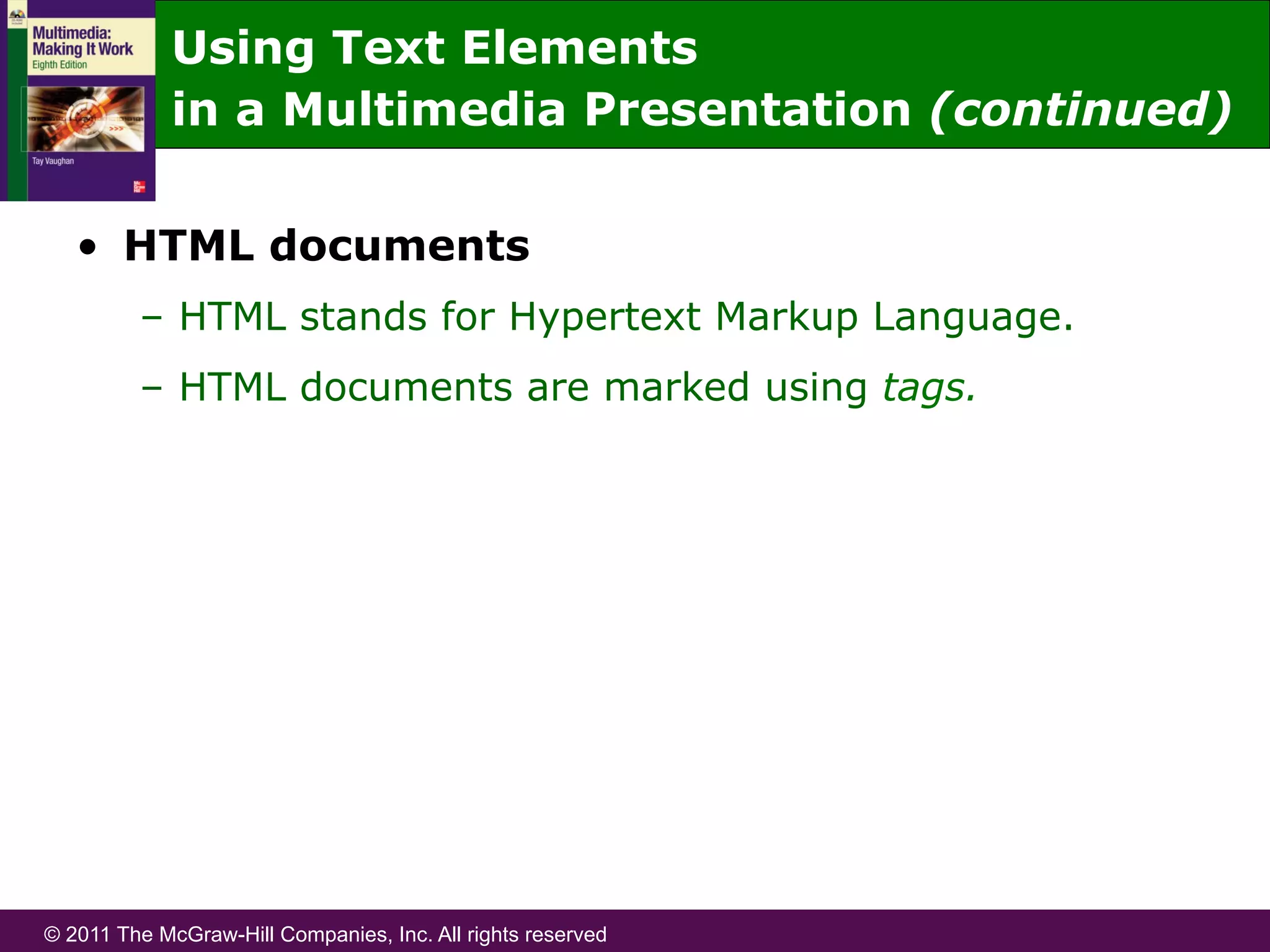 © 2011 The McGraw-Hill Companies, Inc. All rights reserved
•  HTML documents
–  HTML stands for Hypertext Markup Language.
–  HTML documents are marked using tags.
Using Text Elements
in a Multimedia Presentation (continued)
 