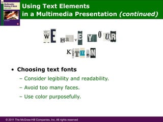 © 2011 The McGraw-Hill Companies, Inc. All rights reserved
•  Choosing text fonts
–  Consider legibility and readability.
–  Avoid too many faces.
–  Use color purposefully.
Using Text Elements
in a Multimedia Presentation (continued)
 
