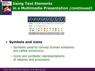 © 2011 The McGraw-Hill Companies, Inc. All rights reserved
•  Symbols and icons
–  Symbols used to convey human emotions
are called emoticons.
–  Icons are symbolic representations
of objects and processes.
Using Text Elements
in a Multimedia Presentation (continued)
 