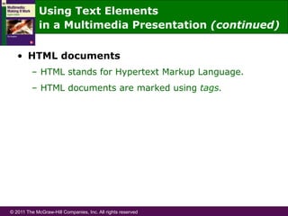 © 2011 The McGraw-Hill Companies, Inc. All rights reserved
•  HTML documents
–  HTML stands for Hypertext Markup Language.
–  HTML documents are marked using tags.
Using Text Elements
in a Multimedia Presentation (continued)
 