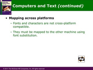 © 2011 The McGraw-Hill Companies, Inc. All rights reserved
•  Mapping across platforms
–  Fonts and characters are not cross-platform
compatible.
–  They must be mapped to the other machine using
font substitution.
Computers and Text (continued)
 