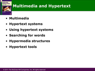 © 2011 The McGraw-Hill Companies, Inc. All rights reserved
Multimedia and Hypertext
•  Multimedia
•  Hypertext systems
•  Using hypertext systems
•  Searching for words
•  Hypermedia structures
•  Hypertext tools
 