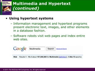 © 2011 The McGraw-Hill Companies, Inc. All rights reserved
•  Using hypertext systems
–  Information management and hypertext programs
present electronic text, images, and other elements
in a database fashion.
–  Software robots visit web pages and index entire
web sites.
Multimedia and Hypertext
(continued)
 