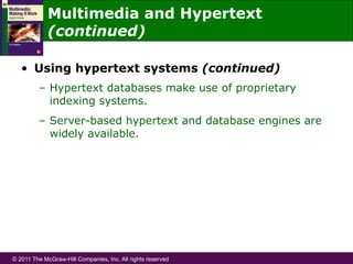 © 2011 The McGraw-Hill Companies, Inc. All rights reserved
•  Using hypertext systems (continued)
–  Hypertext databases make use of proprietary
indexing systems.
–  Server-based hypertext and database engines are
widely available.
Multimedia and Hypertext
(continued)
 