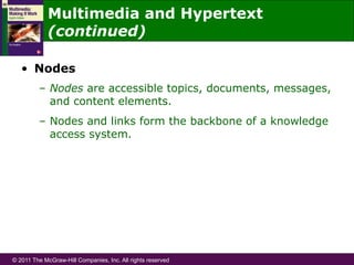 © 2011 The McGraw-Hill Companies, Inc. All rights reserved
•  Nodes
–  Nodes are accessible topics, documents, messages,
and content elements.
–  Nodes and links form the backbone of a knowledge
access system.
Multimedia and Hypertext
(continued)
 