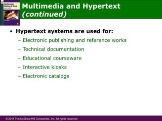 © 2011 The McGraw-Hill Companies, Inc. All rights reserved
•  Hypertext systems are used for:
–  Electronic publishing and reference works
–  Technical documentation
–  Educational courseware
–  Interactive kiosks
–  Electronic catalogs
Multimedia and Hypertext
(continued)
 