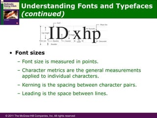 © 2011 The McGraw-Hill Companies, Inc. All rights reserved
•  Font sizes
–  Font size is measured in points.
–  Character metrics are the general measurements
applied to individual characters.
–  Kerning is the spacing between character pairs.
–  Leading is the space between lines.
Understanding Fonts and Typefaces
(continued)
 