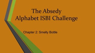 The Absedy
Alphabet ISBI Challenge
Chapter 2: Smelly Bottle
 