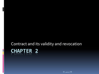 CHAPTER 2
Contract and its validity and revocation
05،‫دسمبر‬16
 