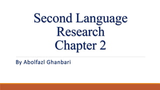 Second Language
Research
Chapter 2
By Abolfazl Ghanbari
 