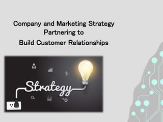 Company and Marketing
Strategy Partnering to
Build Customer Relationships
 