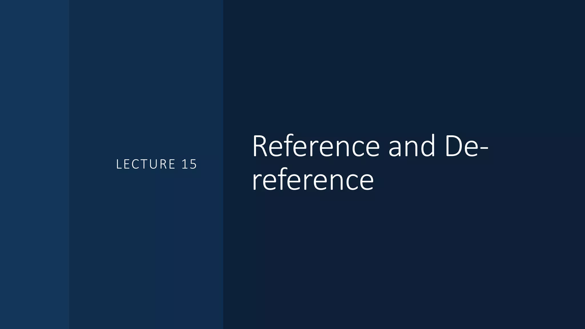 Reference and De-
reference
LECTURE 15
 