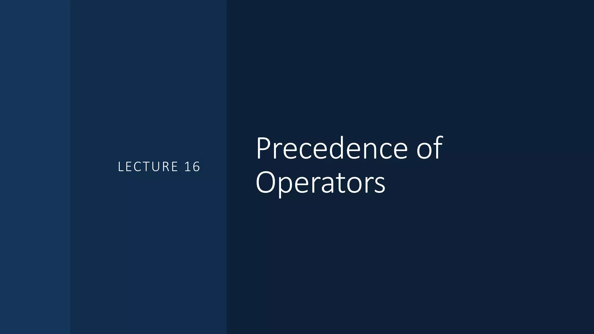 Precedence of
Operators
LECTURE 16
 