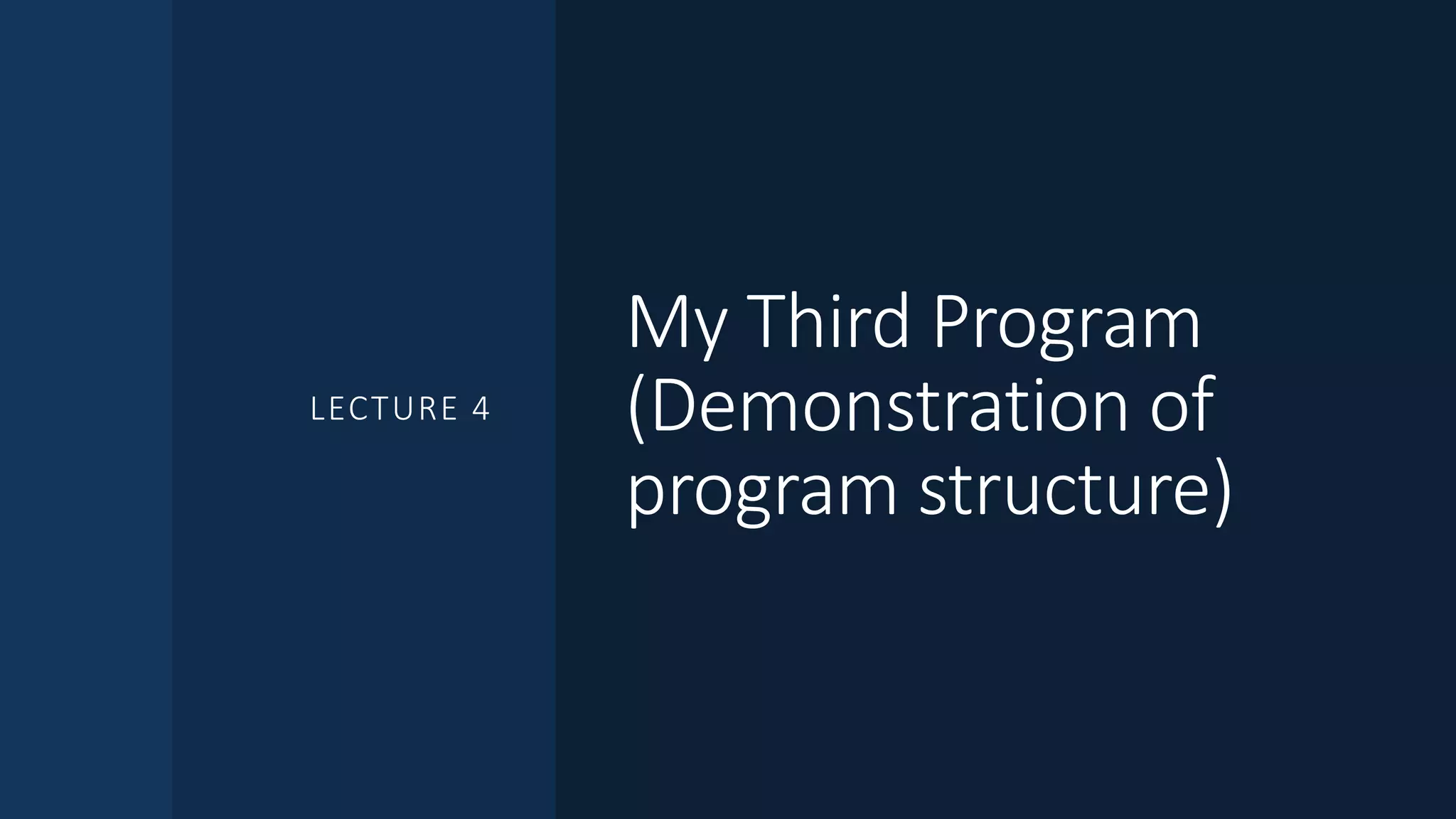 My Third Program
(Demonstration of
program structure)
LECTURE 4
 