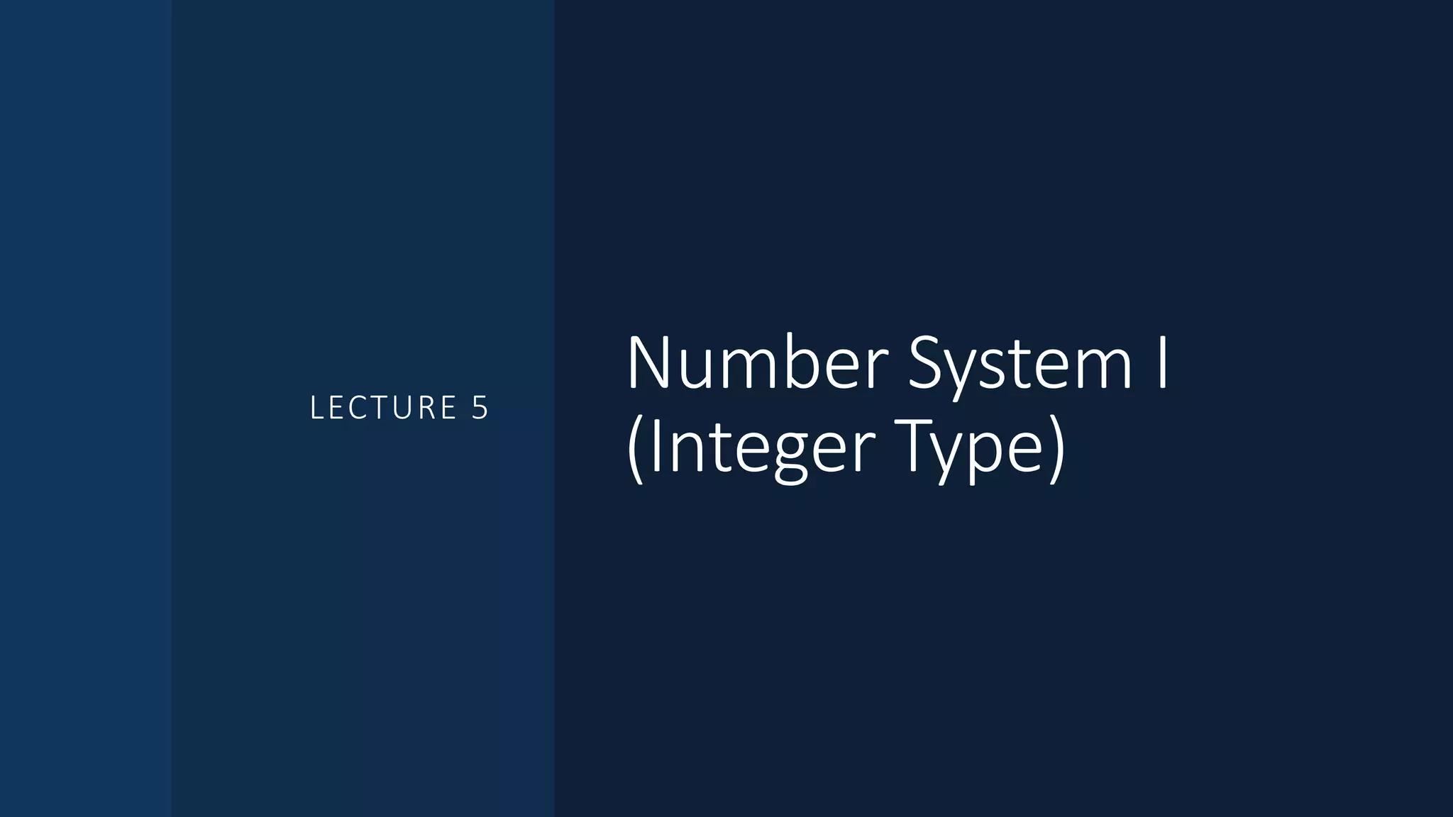 Number System I
(Integer Type)
LECTURE 5
 
