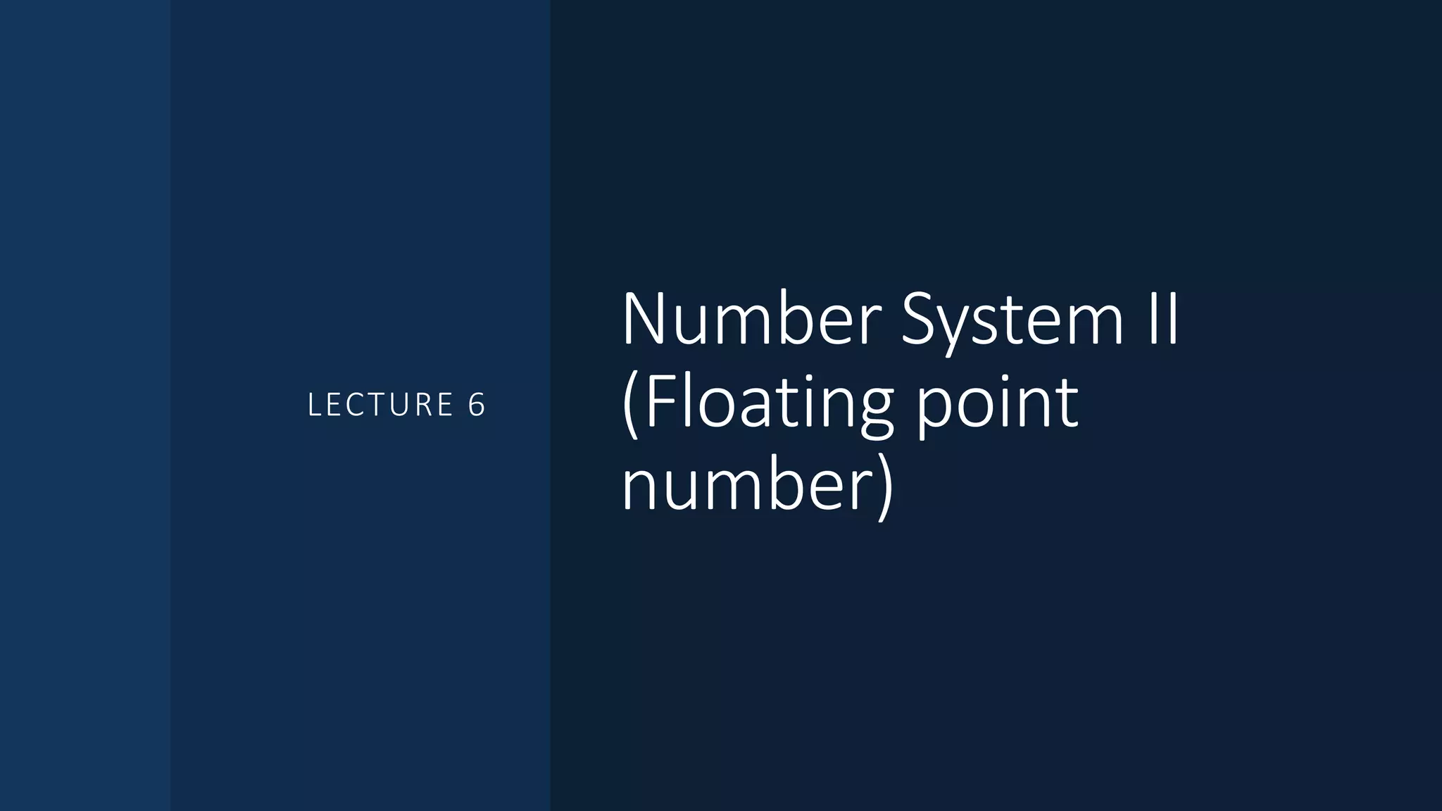 Number System II
(Floating point
number)
LECTURE 6
 