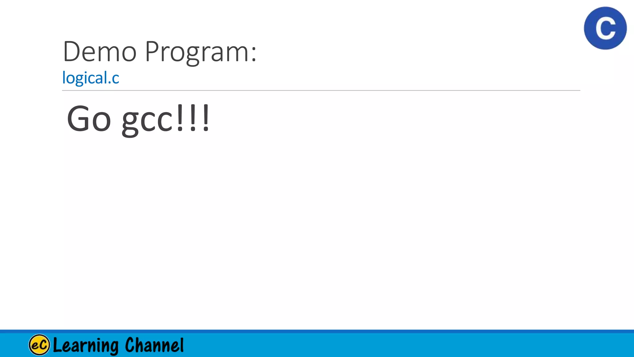 Demo Program:
logical.c
Go gcc!!!
 