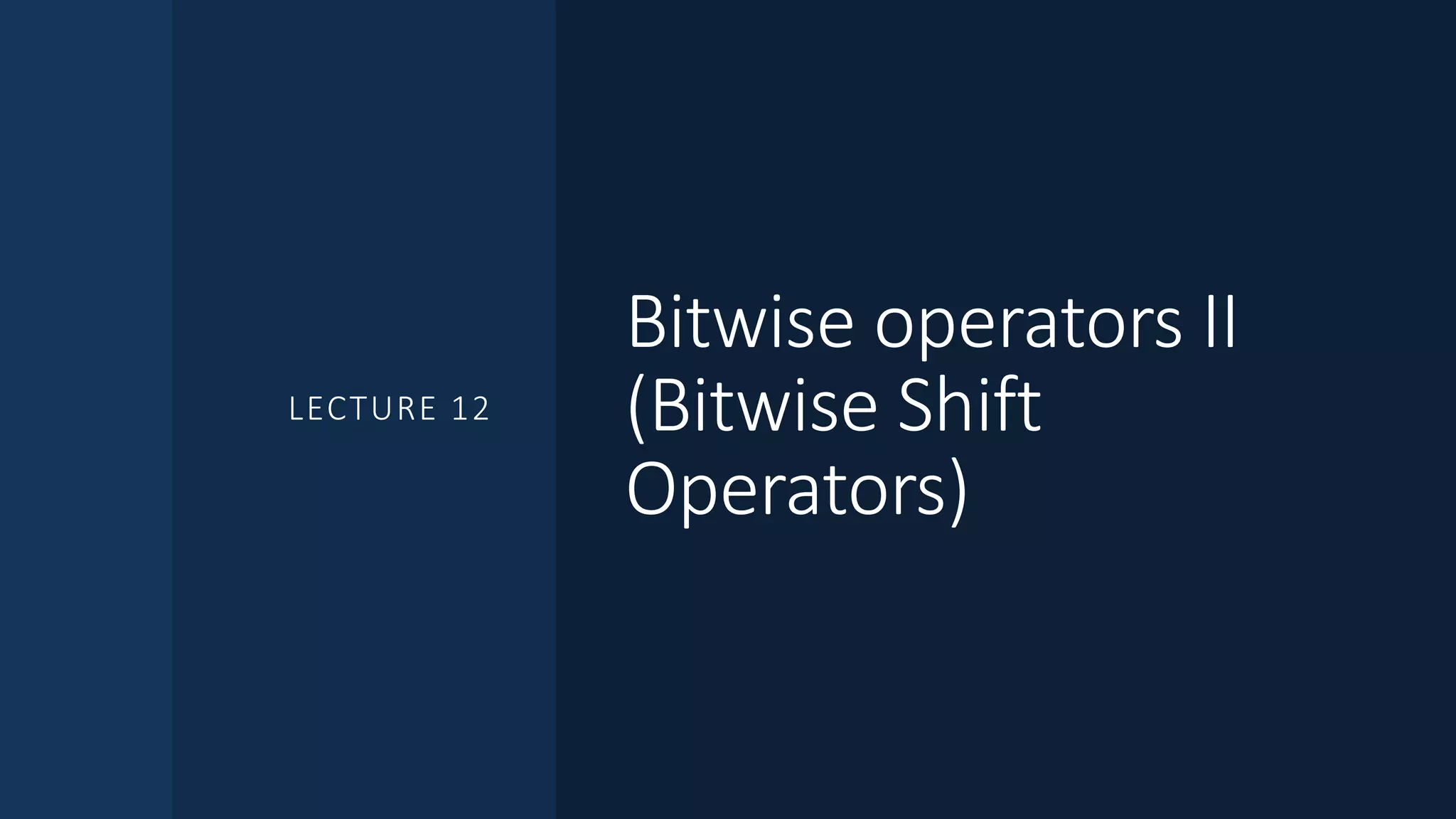 Bitwise operators II
(Bitwise Shift
Operators)
LECTURE 12
 
