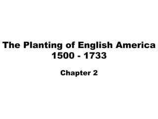The Planting of English America
1500 - 1733
Chapter 2
 