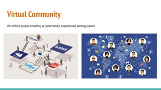 Virtual Community
An online space creating a community experience among users
 